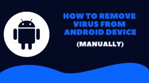 How to Remove Virus from Android Device manually