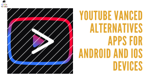 YouTube Vanced Alternatives Apps for Android and iOS Devices